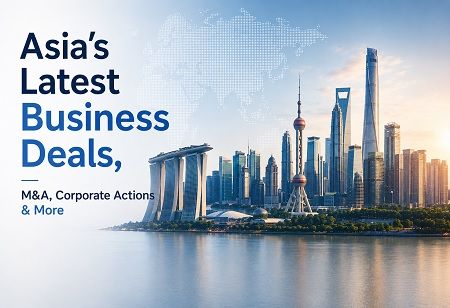 Asia's Latest Business Deals, M&A, Corporate Actions & More