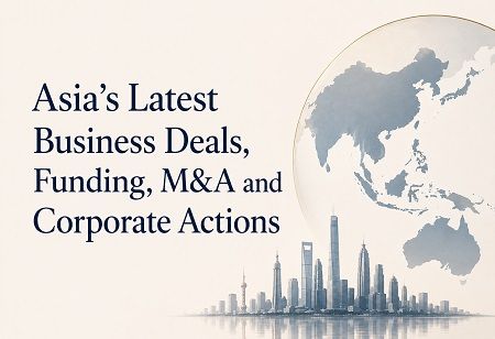 Asia's Latest Business Deals, Funding, M&A and Corporate Actions